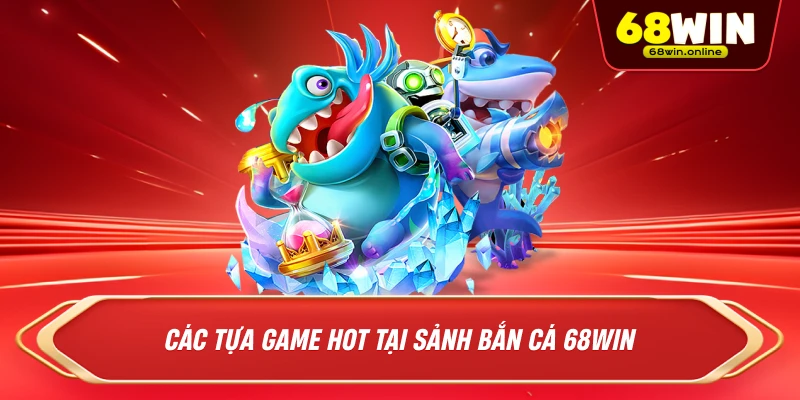 Các Tựa Game Hot Tại Sảnh Bắn Cá 68win