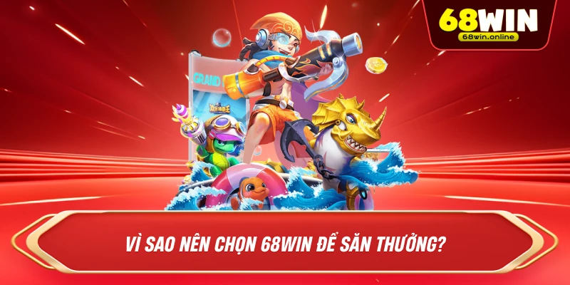Vì Sao Nên Chọn 68Win Để Săn Thưởng?